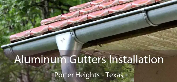 Aluminum Gutters Installation Porter Heights - Texas