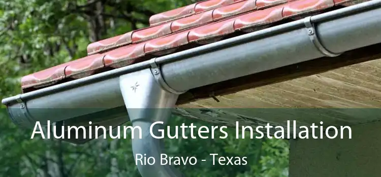 Aluminum Gutters Installation Rio Bravo - Texas