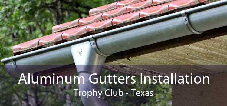Aluminum Gutters Installation Trophy Club - Texas