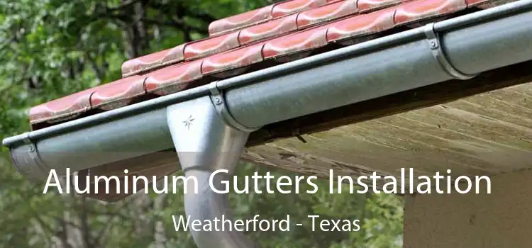 Aluminum Gutters Installation Weatherford - Texas