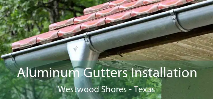 Aluminum Gutters Installation Westwood Shores - Texas