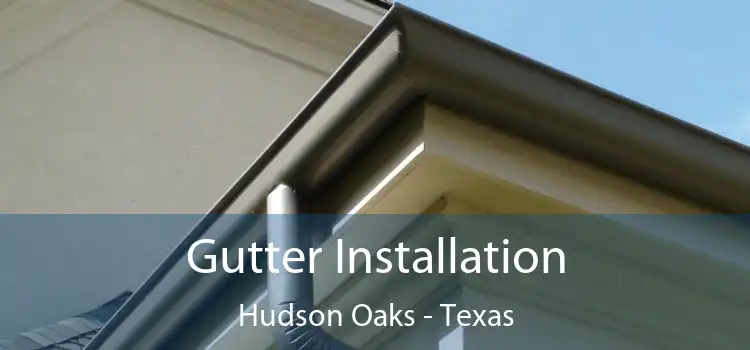 Gutter Installation Hudson Oaks - Texas