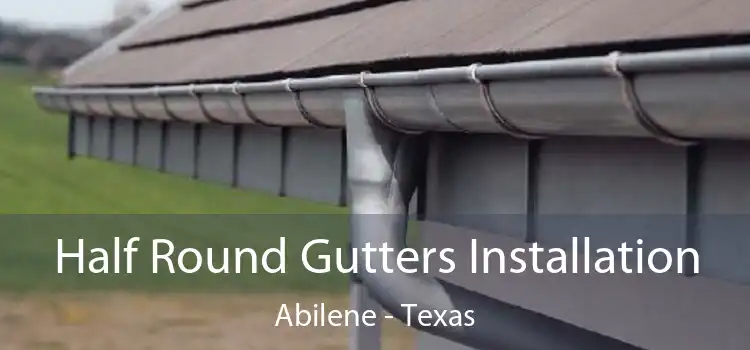Half Round Gutters Installation Abilene - Texas