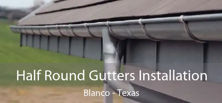 Half Round Gutters Installation Blanco - Texas