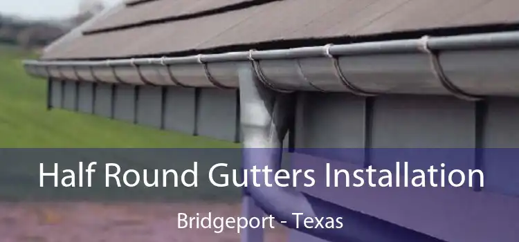Half Round Gutters Installation Bridgeport - Texas