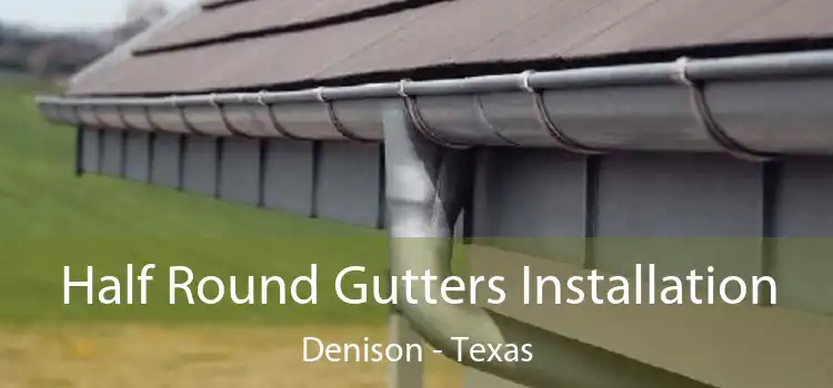 Half Round Gutters Installation Denison - Texas