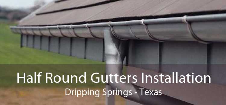 Half Round Gutters Installation Dripping Springs - Texas