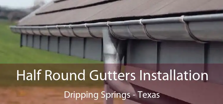 Half Round Gutters Installation Dripping Springs - Texas