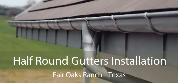 Half Round Gutters Installation Fair Oaks Ranch - Texas
