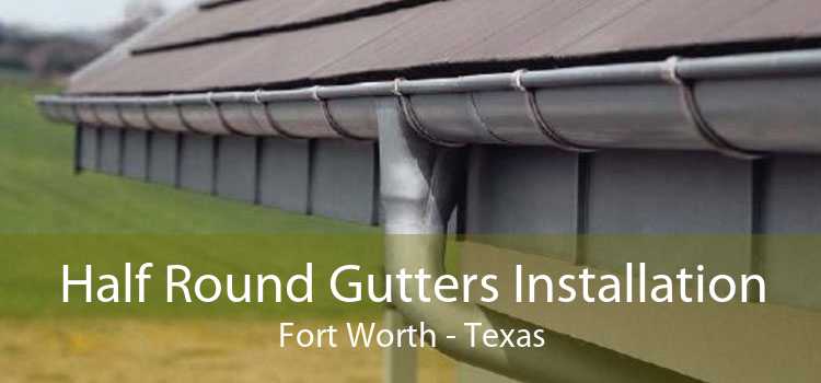 Half Round Gutters Installation Fort Worth - Texas