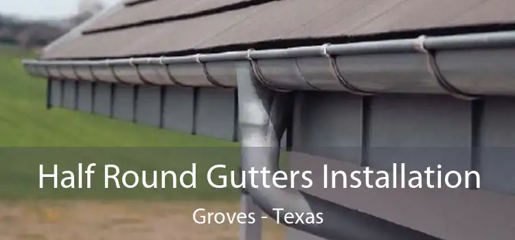 Half Round Gutters Installation Groves - Texas