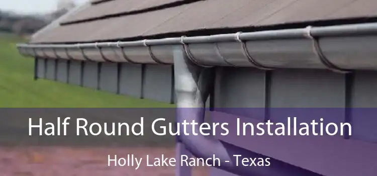 Half Round Gutters Installation Holly Lake Ranch - Texas