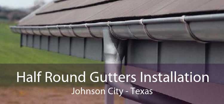 Half Round Gutters Installation Johnson City - Texas