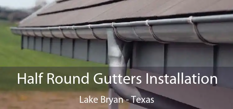 Half Round Gutters Installation Lake Bryan - Texas