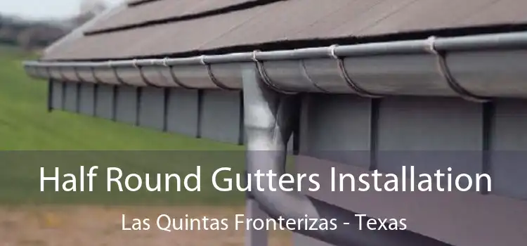 Half Round Gutters Installation Las Quintas Fronterizas - Texas