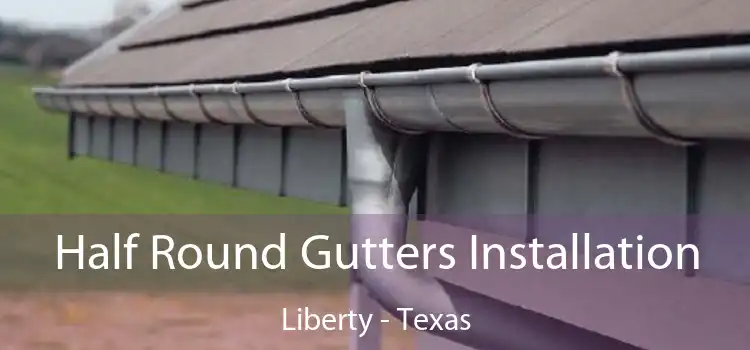 Half Round Gutters Installation Liberty - Texas