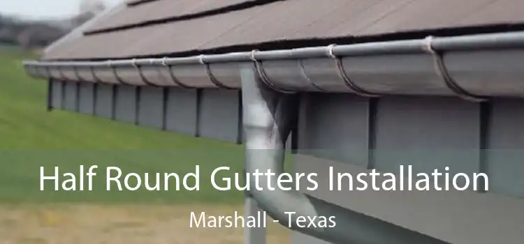 Half Round Gutters Installation Marshall - Texas