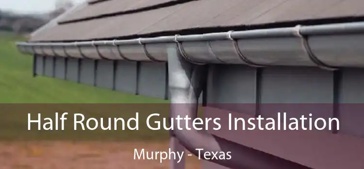 Half Round Gutters Installation Murphy - Texas