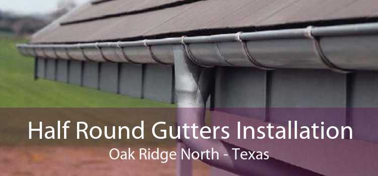 Half Round Gutters Installation Oak Ridge North - Texas