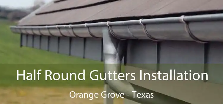 Half Round Gutters Installation Orange Grove - Texas