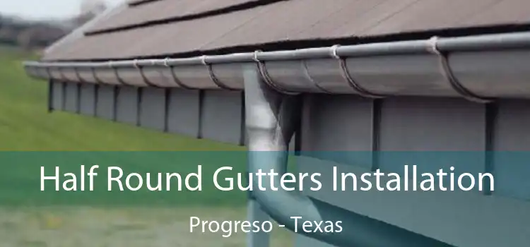 Half Round Gutters Installation Progreso - Texas
