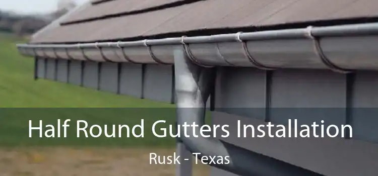 Half Round Gutters Installation Rusk - Texas