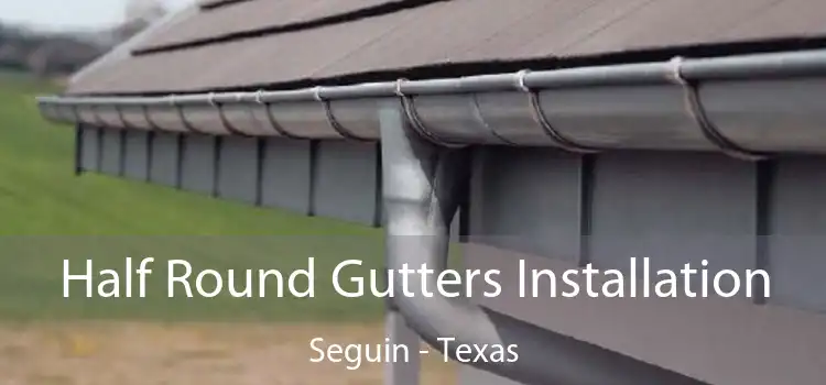 Half Round Gutters Installation Seguin - Texas