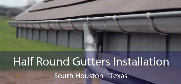Half Round Gutters Installation South Houston - Texas