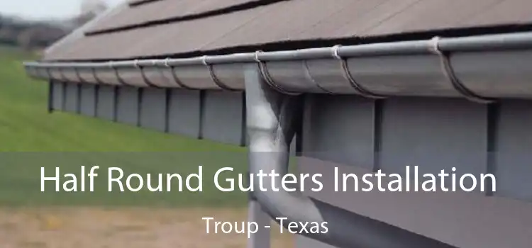 Half Round Gutters Installation Troup - Texas