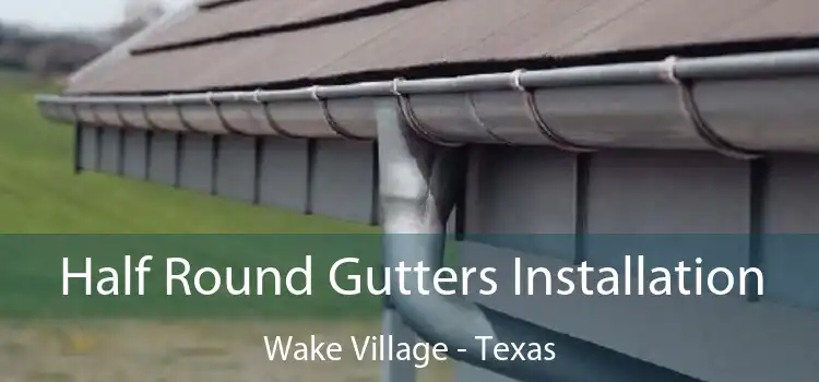 Half Round Gutters Installation Wake Village - Texas