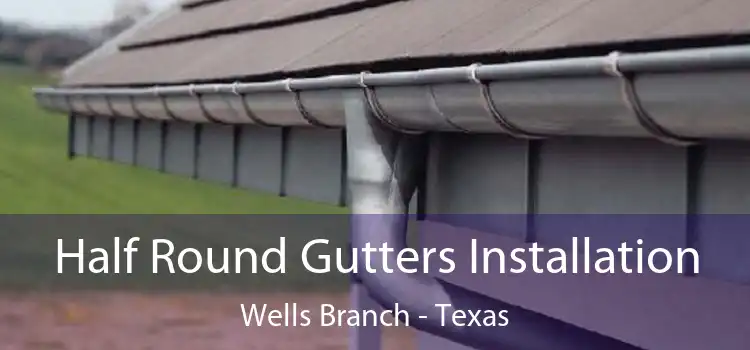 Half Round Gutters Installation Wells Branch - Texas