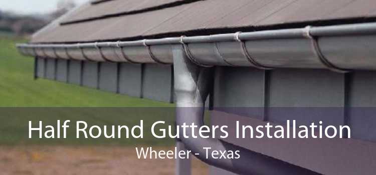 Half Round Gutters Installation Wheeler - Texas