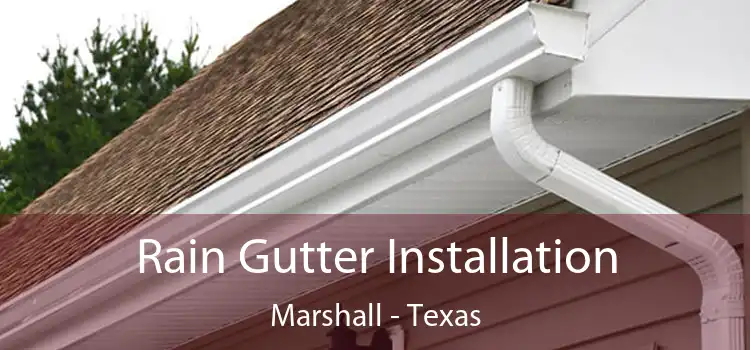 Rain Gutter Installation Marshall - Texas