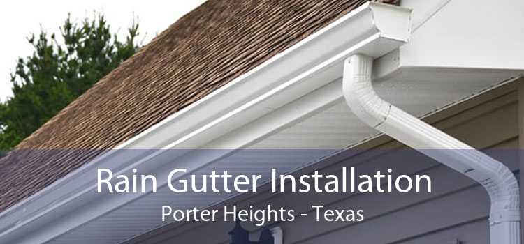 Rain Gutter Installation Porter Heights - Texas