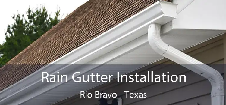 Rain Gutter Installation Rio Bravo - Texas