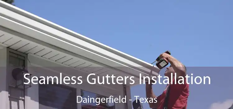 Seamless Gutters Installation Daingerfield - Texas