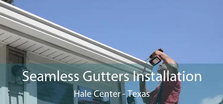 Seamless Gutters Installation Hale Center - Texas