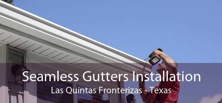 Seamless Gutters Installation Las Quintas Fronterizas - Texas