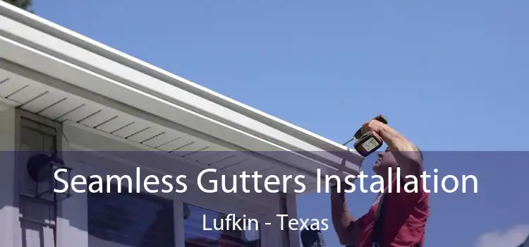 Seamless Gutters Installation Lufkin - Texas