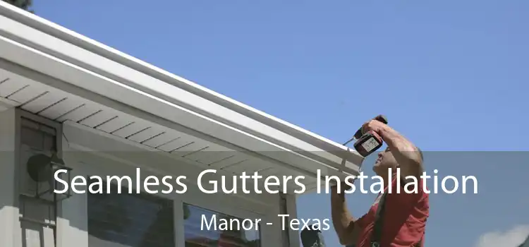 Seamless Gutters Installation Manor - Texas