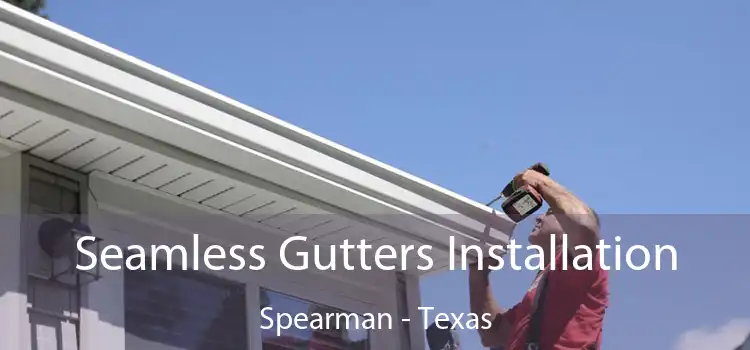 Seamless Gutters Installation Spearman - Texas