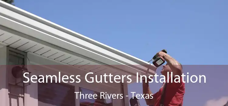 Seamless Gutters Installation Three Rivers - Texas