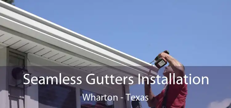 Seamless Gutters Installation Wharton - Texas