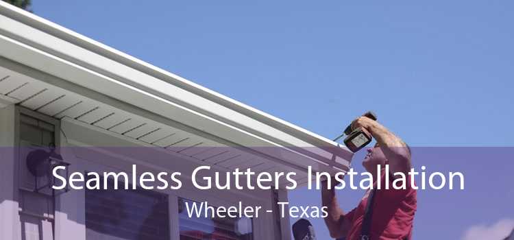 Seamless Gutters Installation Wheeler - Texas